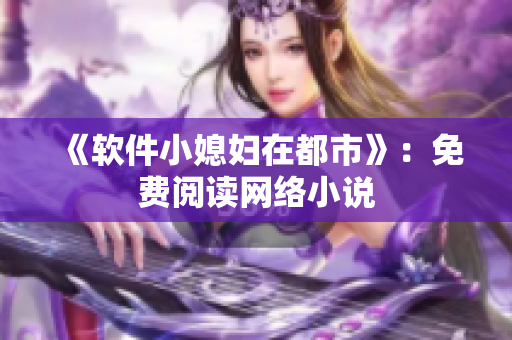 《软件小媳妇在都市》：免费阅读网络小说