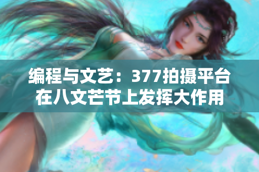 编程与文艺：377拍摄平台在八文芒节上发挥大作用