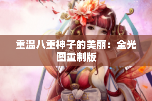 重温八重神子的美丽：全光图重制版