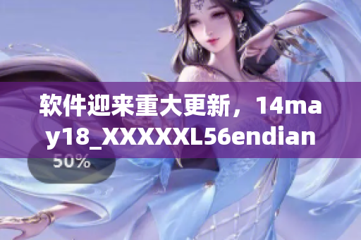 软件迎来重大更新，14may18_XXXXXL56endian引领行业潮流(1)