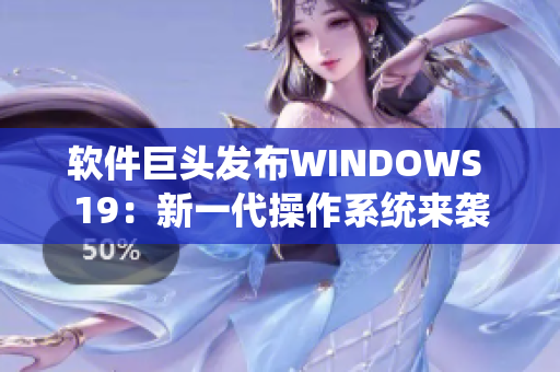 软件巨头发布WINDOWS 19：新一代操作系统来袭