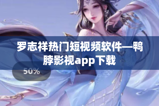 罗志祥热门短视频软件—鸭脖影视app下载