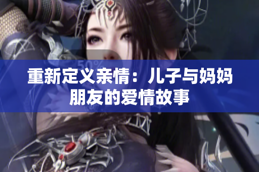 重新定义亲情：儿子与妈妈朋友的爱情故事