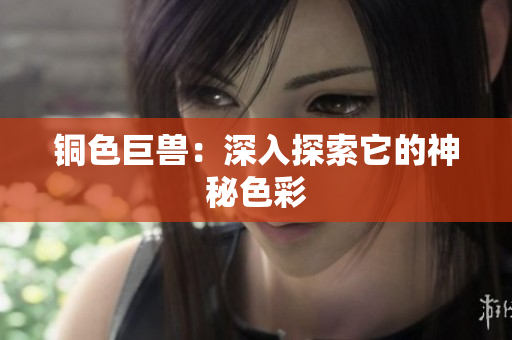 铜色巨兽：深入探索它的神秘色彩