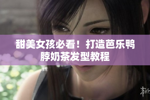 甜美女孩必看！打造芭乐鸭脖奶茶发型教程