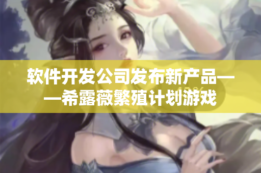 软件开发公司发布新产品——希露薇繁殖计划游戏
