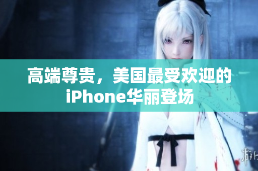 高端尊贵，美国最受欢迎的iPhone华丽登场