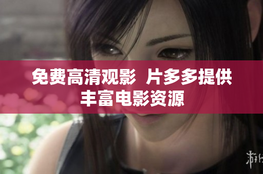 免费高清观影  片多多提供丰富电影资源