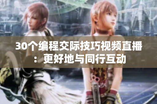 30个编程交际技巧视频直播：更好地与同行互动