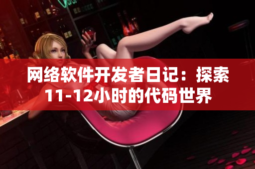 网络软件开发者日记：探索11-12小时的代码世界