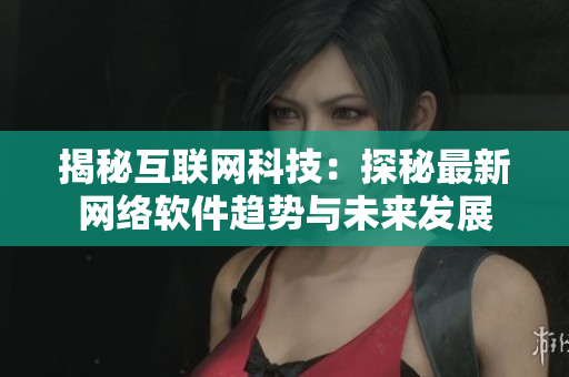 揭秘互联网科技：探秘最新网络软件趋势与未来发展