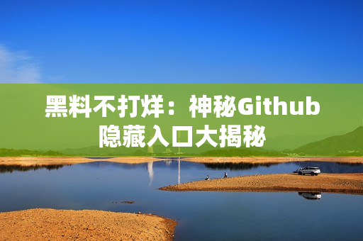黑料不打烊：神秘Github隐藏入口大揭秘