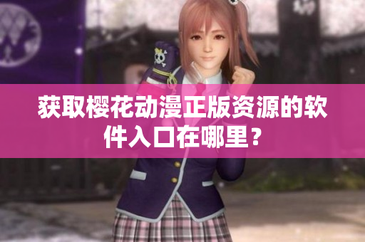 获取樱花动漫正版资源的软件入口在哪里？