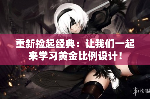 重新捡起经典：让我们一起来学习黄金比例设计！