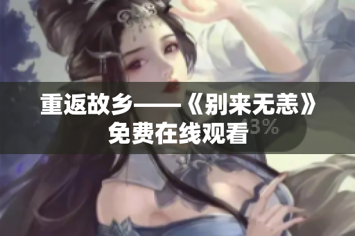 重返故乡——《别来无恙》免费在线观看