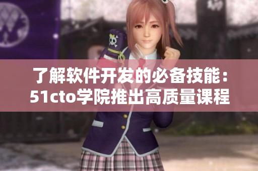 了解软件开发的必备技能：51cto学院推出高质量课程