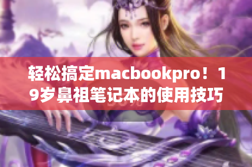 轻松搞定macbookpro！19岁鼻祖笔记本的使用技巧