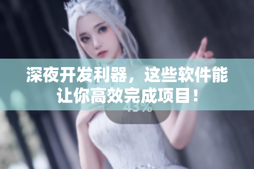 深夜开发利器，这些软件能让你高效完成项目！