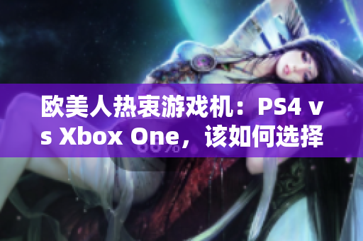 欧美人热衷游戏机：PS4 vs Xbox One，该如何选择？