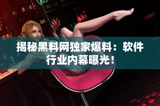 揭秘黑料网独家爆料：软件行业内幕曝光！