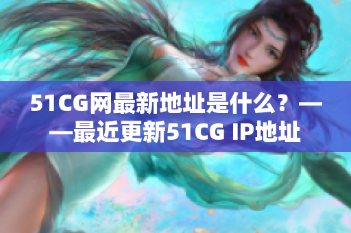 51CG网最新地址是什么？——最近更新51CG IP地址