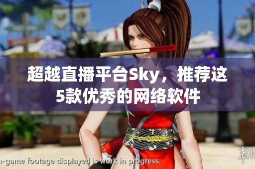 超越直播平台Sky，推荐这5款优秀的网络软件
