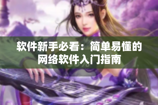 软件新手必看：简单易懂的网络软件入门指南