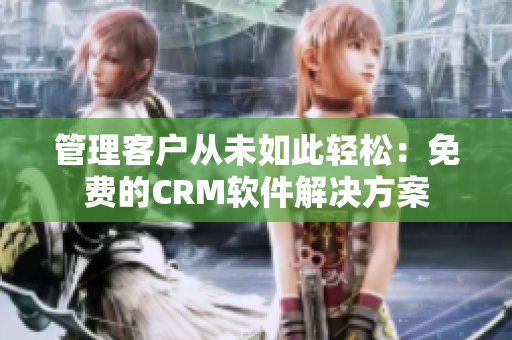 管理客户从未如此轻松：免费的CRM软件解决方案
