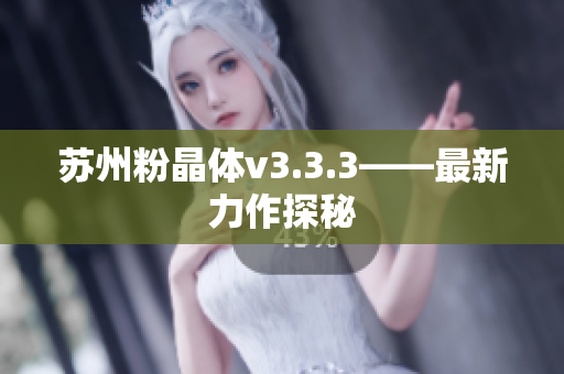 苏州粉晶体v3.3.3——最新力作探秘