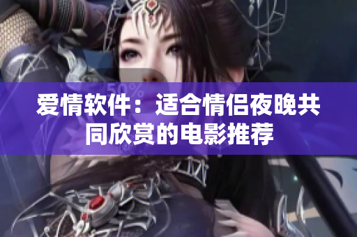 爱情软件：适合情侣夜晚共同欣赏的电影推荐