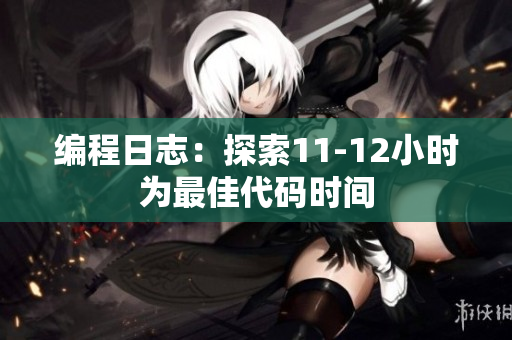 编程日志：探索11-12小时为最佳代码时间