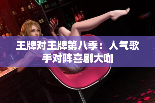 王牌对王牌第八季：人气歌手对阵喜剧大咖