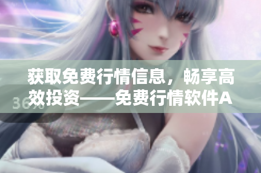 获取免费行情信息，畅享高效投资——免费行情软件APP最佳选择