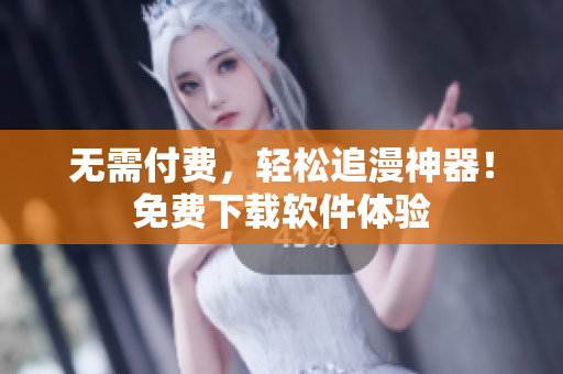 无需付费，轻松追漫神器！免费下载软件体验