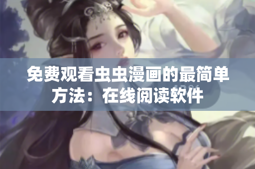 免费观看虫虫漫画的最简单方法：在线阅读软件