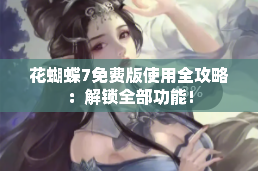 花蝴蝶7免费版使用全攻略：解锁全部功能！