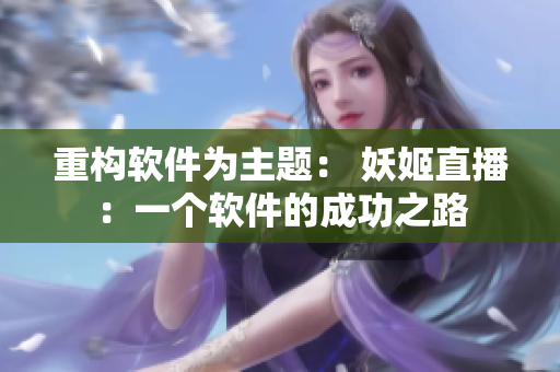 重构软件为主题： 妖姬直播：一个软件的成功之路