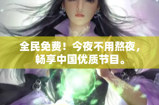 全民免费！今夜不用熬夜，畅享中国优质节目。