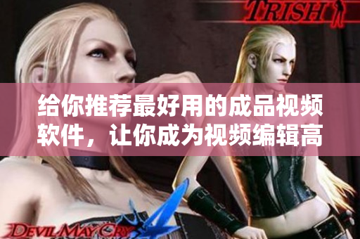 给你推荐最好用的成品视频软件，让你成为视频编辑高手！