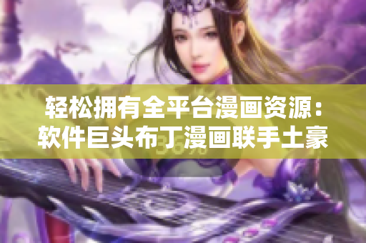 轻松拥有全平台漫画资源：软件巨头布丁漫画联手土豪漫画入口页面