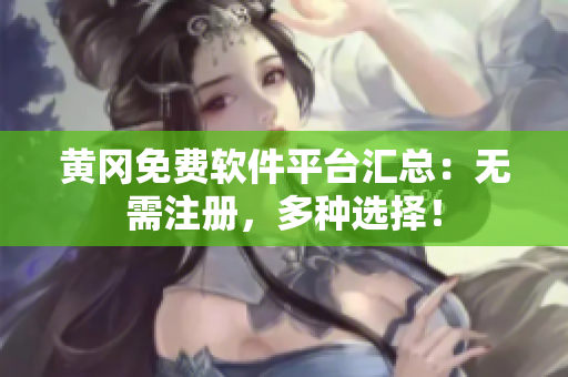 黄冈免费软件平台汇总：无需注册，多种选择！