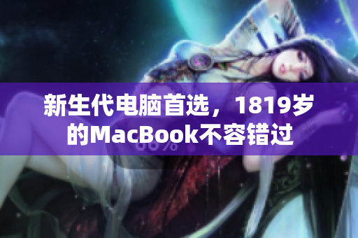 新生代电脑首选，1819岁的MacBook不容错过