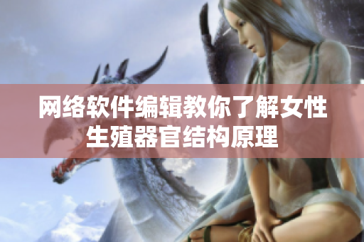 网络软件编辑教你了解女性生殖器官结构原理