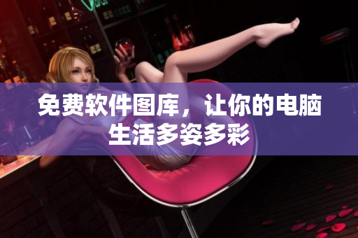 免费软件图库，让你的电脑生活多姿多彩