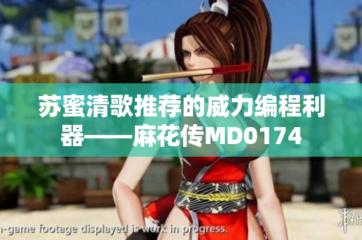 苏蜜清歌推荐的威力编程利器——麻花传MD0174