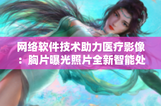 网络软件技术助力医疗影像：胸片曝光照片全新智能处理方案