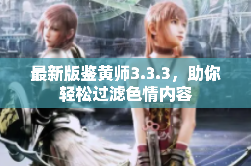 最新版鉴黄师3.3.3，助你轻松过滤色情内容