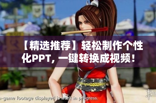 【精选推荐】轻松制作个性化PPT, 一键转换成视频！