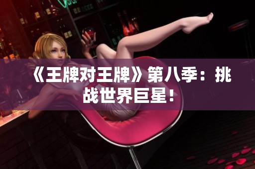 《王牌对王牌》第八季：挑战世界巨星！