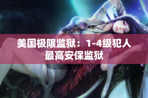 美国极限监狱：1-4级犯人最高安保监狱
